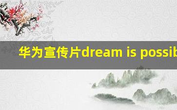 华为宣传片dream is possible